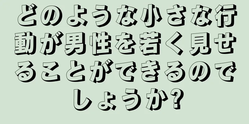 どのような小さな行動が男性を若く見せることができるのでしょうか?