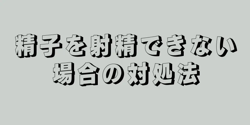 精子を射精できない場合の対処法