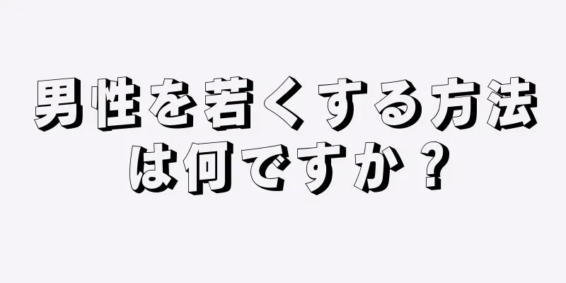 男性を若くする方法は何ですか？
