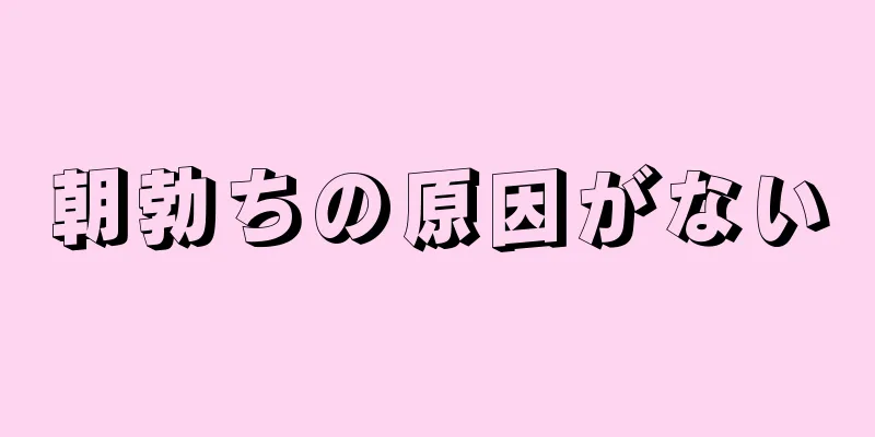 朝勃ちの原因がない