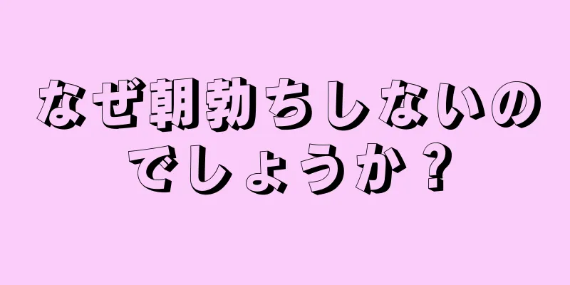 なぜ朝勃ちしないのでしょうか？