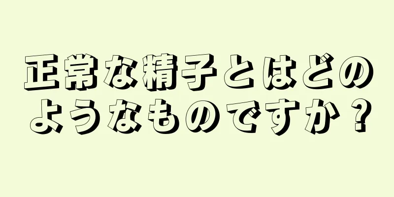 正常な精子とはどのようなものですか？