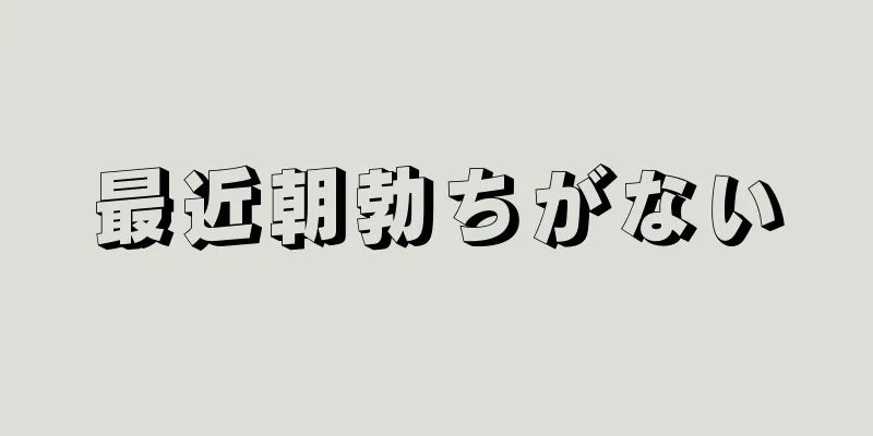 最近朝勃ちがない