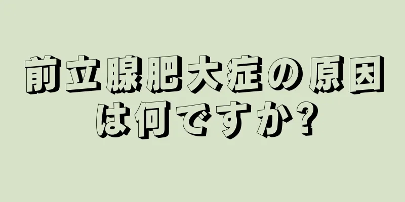 前立腺肥大症の原因は何ですか?
