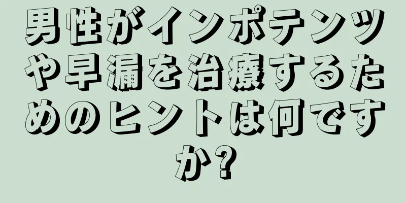 男性がインポテンツや早漏を治療するためのヒントは何ですか?