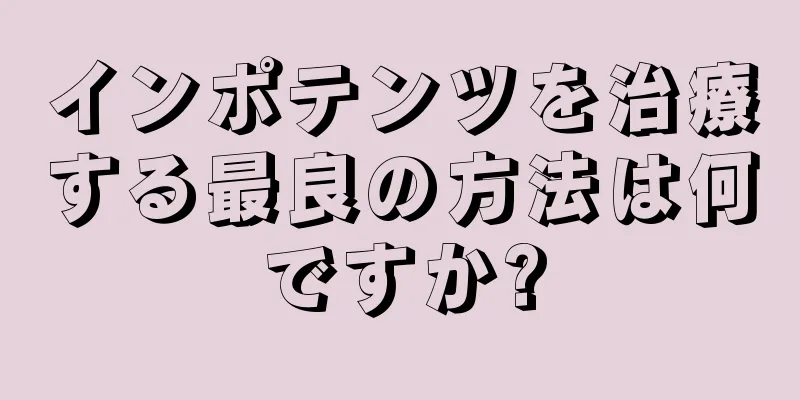 インポテンツを治療する最良の方法は何ですか?