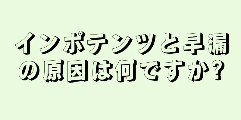 インポテンツと早漏の原因は何ですか?