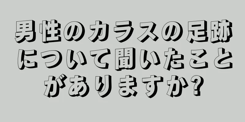 男性のカラスの足跡について聞いたことがありますか?