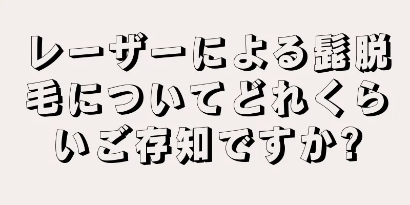 レーザーによる髭脱毛についてどれくらいご存知ですか?