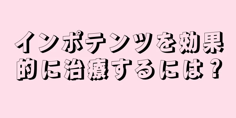 インポテンツを効果的に治療するには？