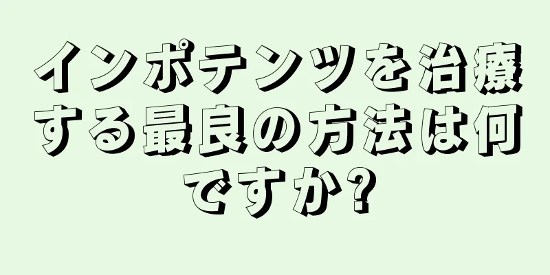 インポテンツを治療する最良の方法は何ですか?