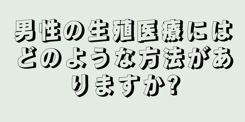 男性の生殖医療にはどのような方法がありますか?