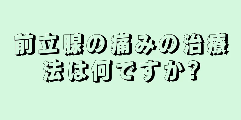 前立腺の痛みの治療法は何ですか?