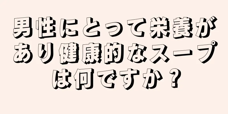 男性にとって栄養があり健康的なスープは何ですか？