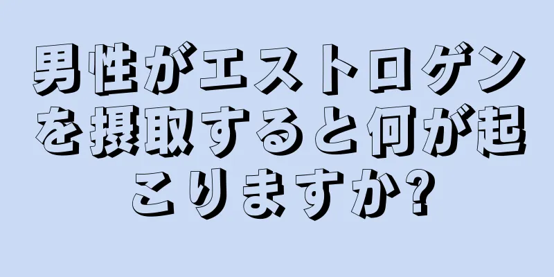 男性がエストロゲンを摂取すると何が起こりますか?