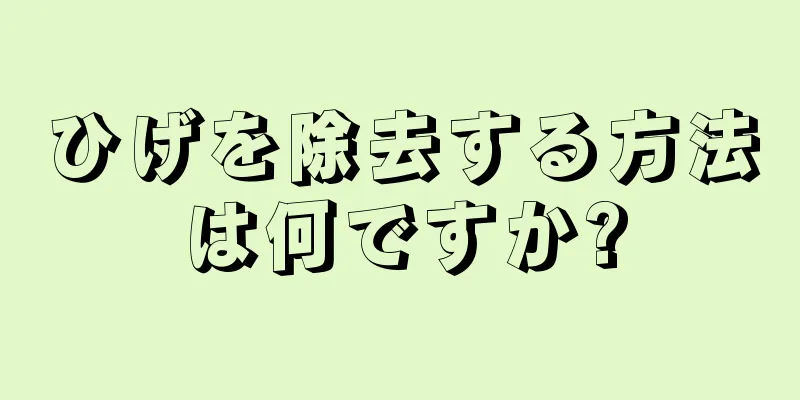 ひげを除去する方法は何ですか?