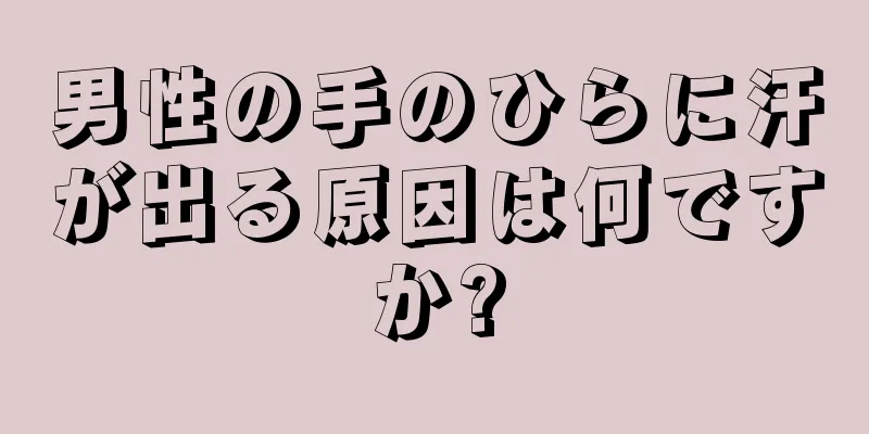 男性の手のひらに汗が出る原因は何ですか?