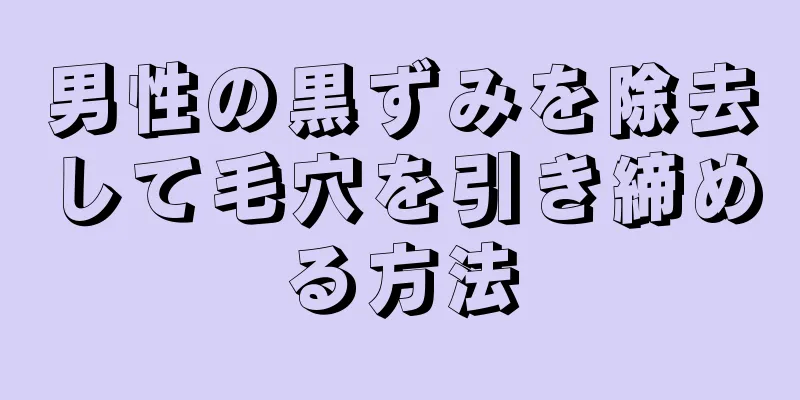 男性の黒ずみを除去して毛穴を引き締める方法