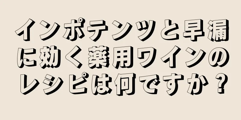インポテンツと早漏に効く薬用ワインのレシピは何ですか？