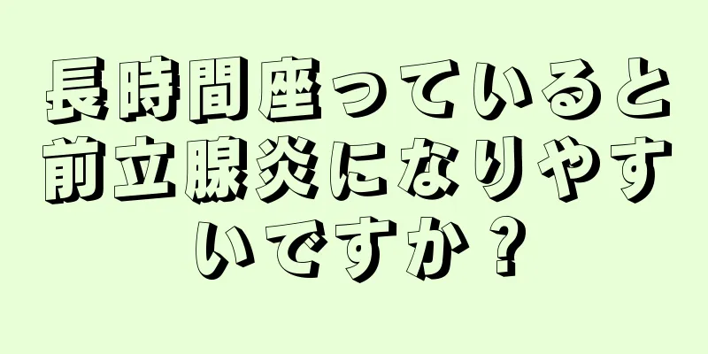 長時間座っていると前立腺炎になりやすいですか？