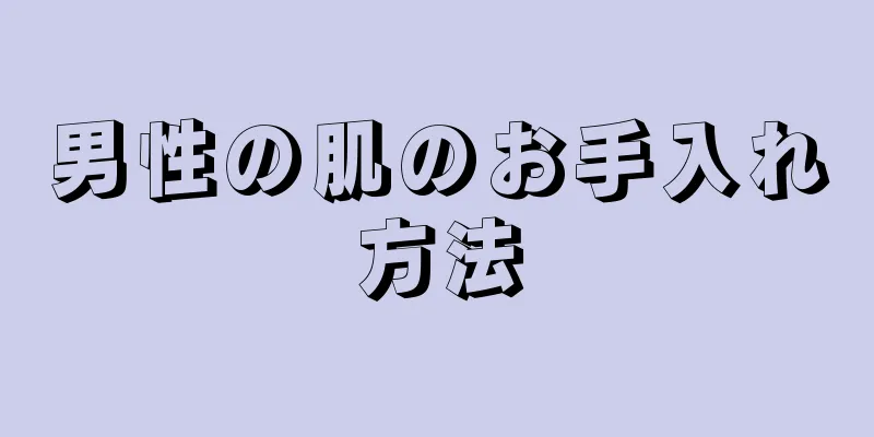 男性の肌のお手入れ方法