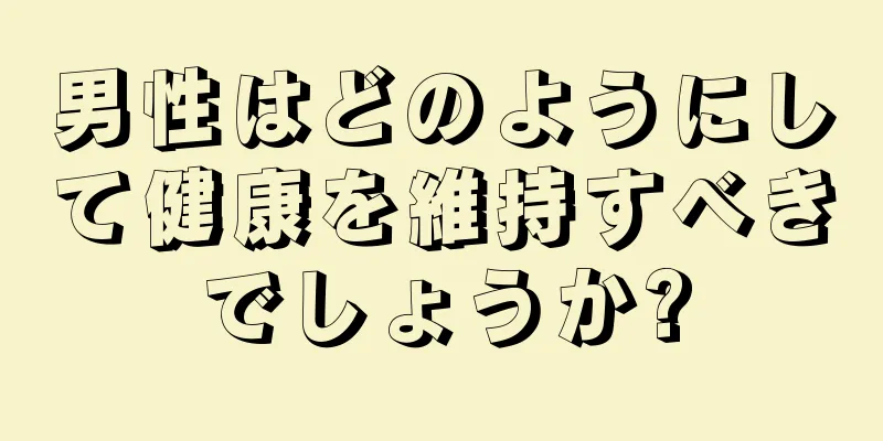 男性はどのようにして健康を維持すべきでしょうか?