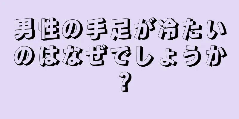 男性の手足が冷たいのはなぜでしょうか？