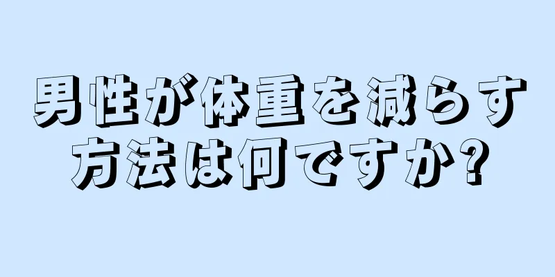 男性が体重を減らす方法は何ですか?