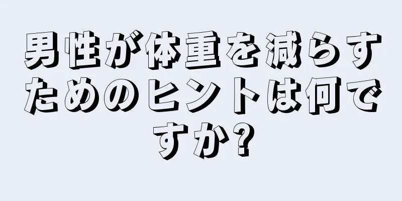 男性が体重を減らすためのヒントは何ですか?