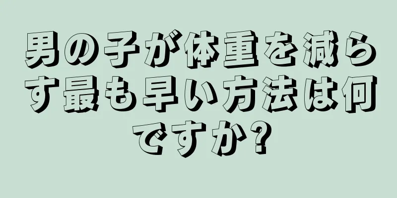 男の子が体重を減らす最も早い方法は何ですか?