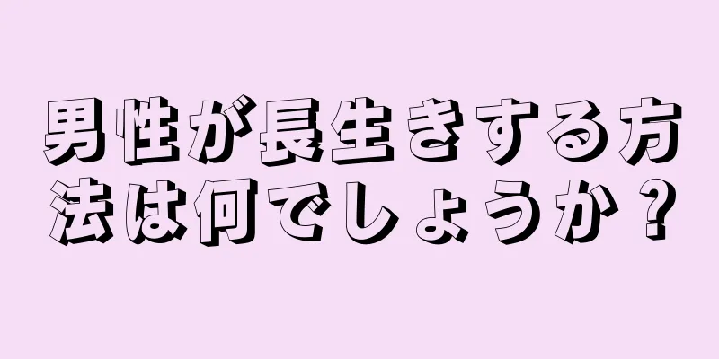 男性が長生きする方法は何でしょうか？