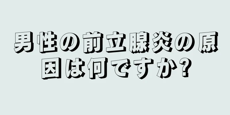 男性の前立腺炎の原因は何ですか?