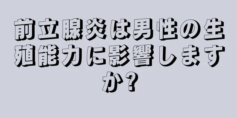 前立腺炎は男性の生殖能力に影響しますか?