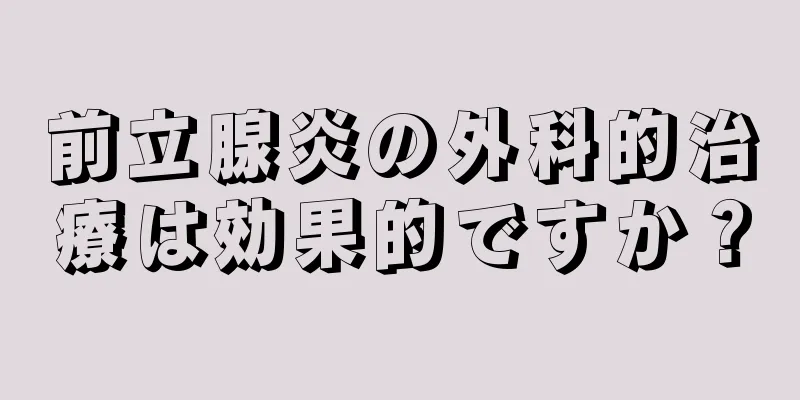 前立腺炎の外科的治療は効果的ですか？