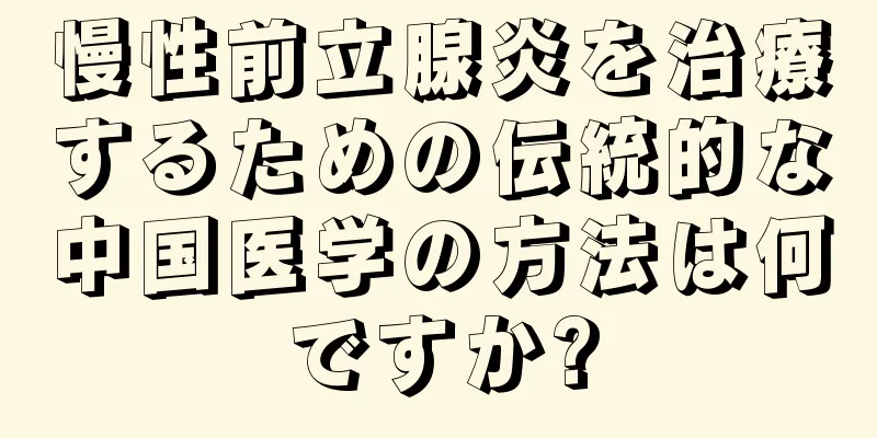 慢性前立腺炎を治療するための伝統的な中国医学の方法は何ですか?