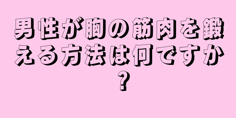 男性が胸の筋肉を鍛える方法は何ですか？