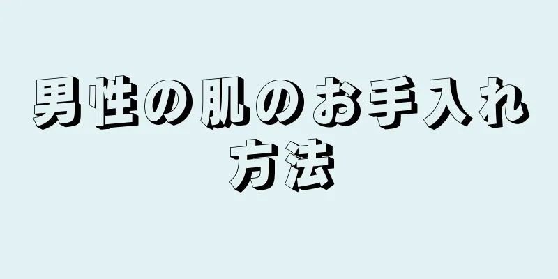 男性の肌のお手入れ方法