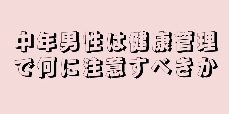 中年男性は健康管理で何に注意すべきか
