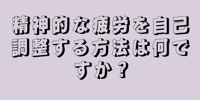 精神的な疲労を自己調整する方法は何ですか？