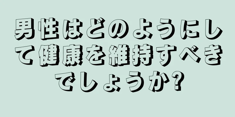 男性はどのようにして健康を維持すべきでしょうか?