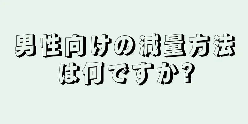 男性向けの減量方法は何ですか?