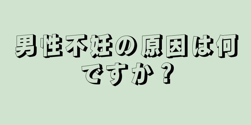 男性不妊の原因は何ですか？