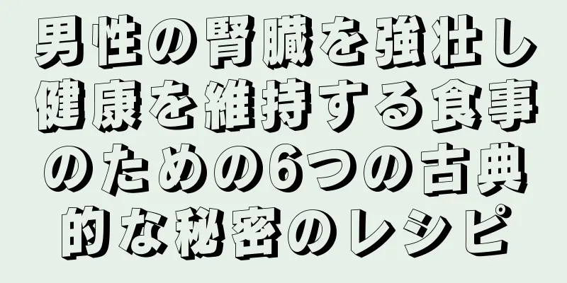 男性の腎臓を強壮し健康を維持する食事のための6つの古典的な秘密のレシピ