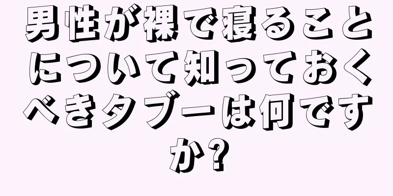男性が裸で寝ることについて知っておくべきタブーは何ですか?