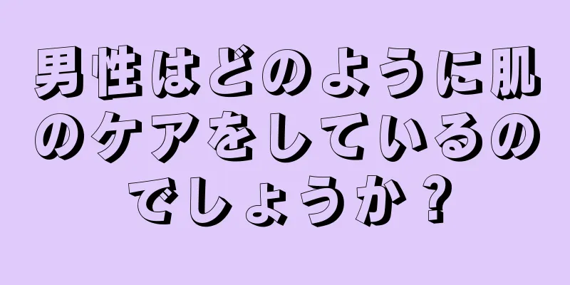 男性はどのように肌のケアをしているのでしょうか？
