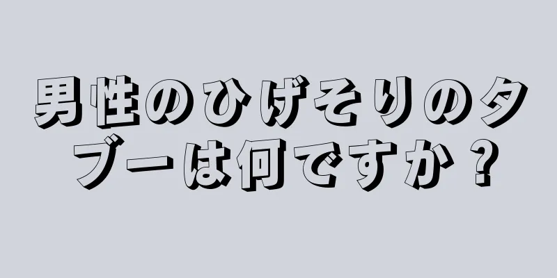 男性のひげそりのタブーは何ですか？