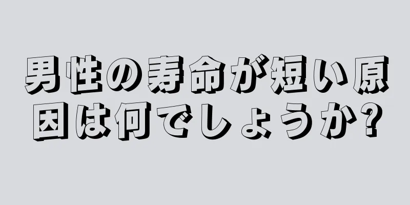 男性の寿命が短い原因は何でしょうか?