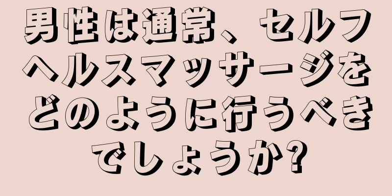 男性は通常、セルフヘルスマッサージをどのように行うべきでしょうか?