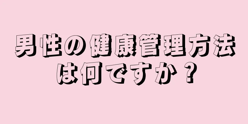 男性の健康管理方法は何ですか？