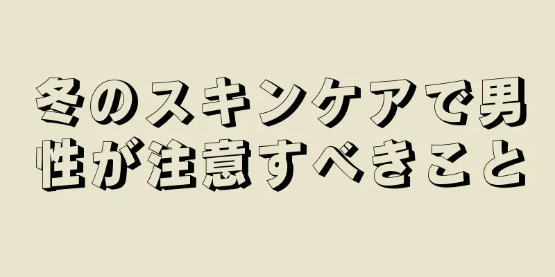 冬のスキンケアで男性が注意すべきこと